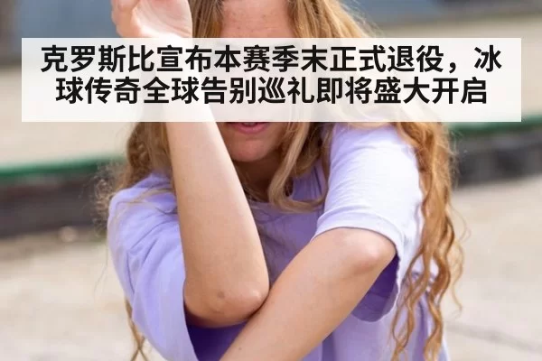 克罗斯比宣布本赛季末正式退役,冰球传奇全球告别巡礼即将盛大开启