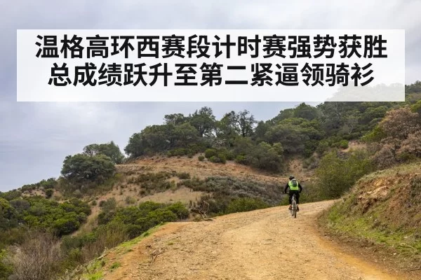 温格高环西赛段计时赛强势获胜总成绩跃升至第二紧逼领骑衫