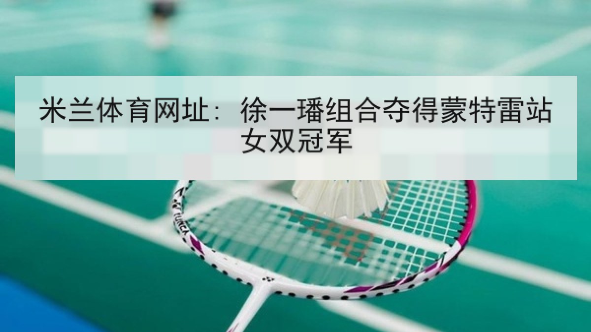 米兰体育网址: 徐一璠组合夺得蒙特雷站女双冠军