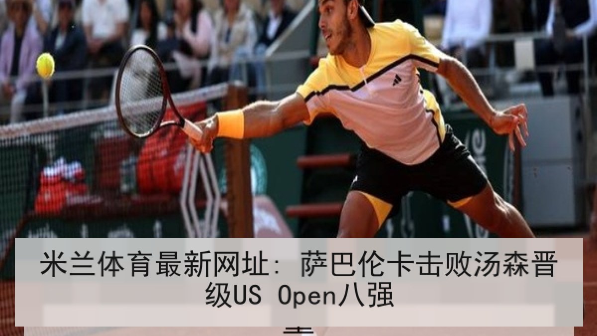 米兰体育最新网址: 萨巴伦卡击败汤森晋级US Open八强