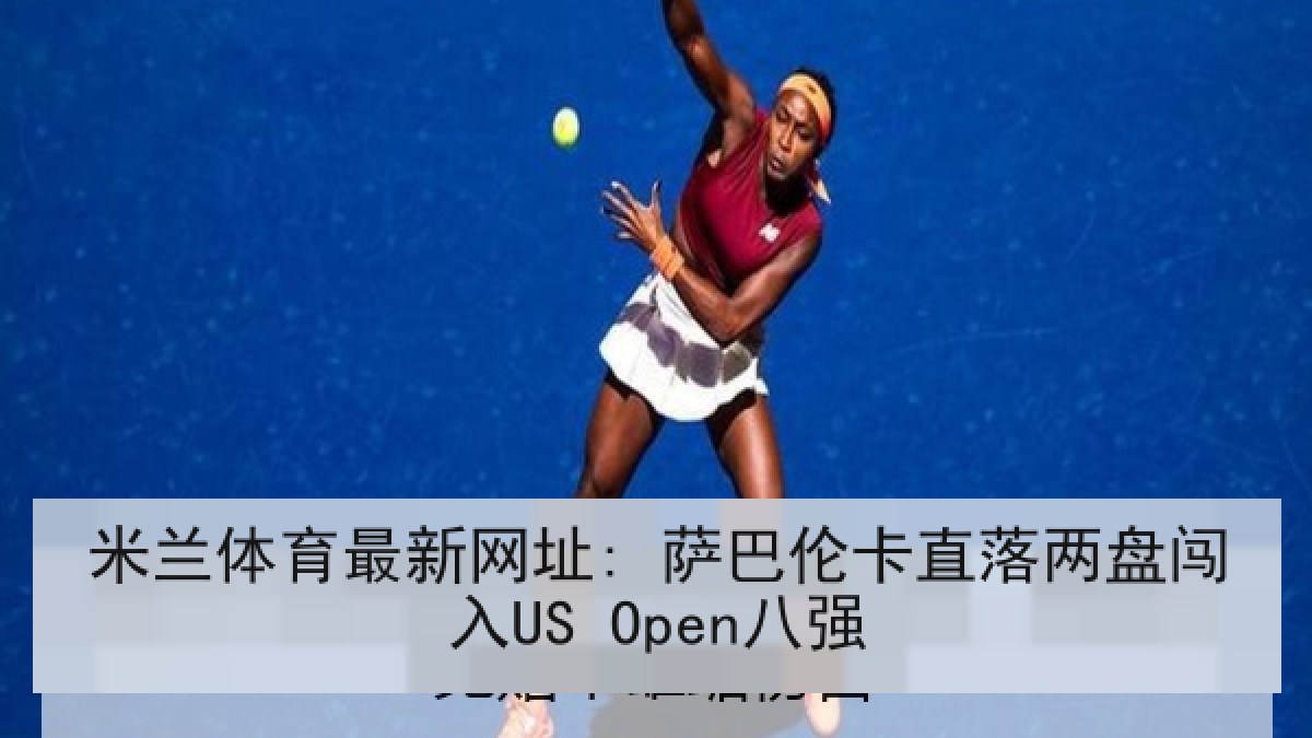 米兰体育最新网址: 萨巴伦卡直落两盘闯入US Open八强