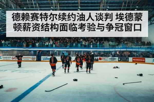 德赖赛特尔续约油人谈判 埃德蒙顿薪资结构面临考验与争冠窗口