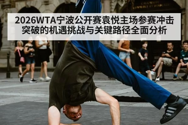 2026WTA宁波公开赛袁悦主场参赛冲击突破的机遇挑战与关键路径全面分析